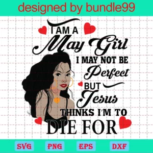 I Am An May Girl I May Not Be Perfect But Jesus Thinks I'M To Die For Svg, Born In May, Birthday Girl Svg, May Birthday Svg, Jesus Svg, Gift For May, Birthday Gift Svg, May Svg, Black Girl Shirt