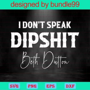 I Don'T Speak Dipshit Beth Dutton, Yellowstone, | Peacesvg