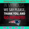 In My House We Say Please Thank You And Go Patriots