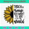Teacher Sunflower, Teach The Change You Want To See In The World