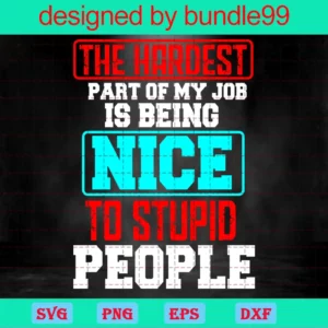 The Hardest Of My Job Is Being Nice To Stupid People