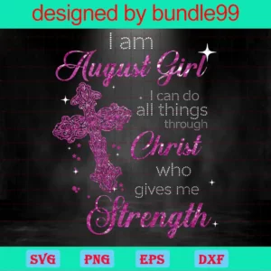 Im An August Girl I Can Do All Things Through Christ Who Gives Me Strength