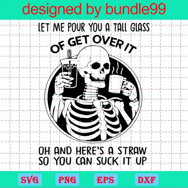Let Me Pour You A Glass Of Get Over It Oh And Here'S A Straw So You Can Suck It Up