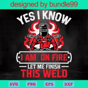 Yes I Know I'M On Fire Let Me Finish This Weld Jpeg Digital Download Vector Design For Cut Files
