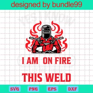 Yes I Know I'M On Fire Let Me Finish This Weld Jpeg Digital Download Vector Design For Cut Files Invert