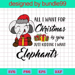 All I Want For Christmas Is You Just Kidding I Want Elephants