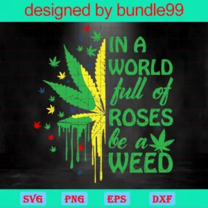 In A World Full Of Roses And Sunflowers Be A Weed