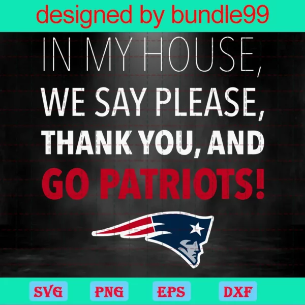 In My House We Say Please Thank You And Go Patriots