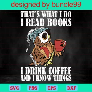 That'S What I Do I Read Books I Drink Coffee And I Know Things