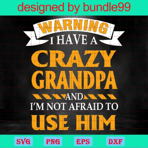 Warning I Have A Crazy Grandpa And I'M Not Afraid To Use Him