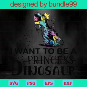 I Want To Be A Princess Dinosaur, Svg Cut Files Invert